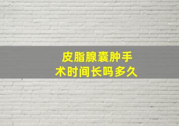 皮脂腺囊肿手术时间长吗多久