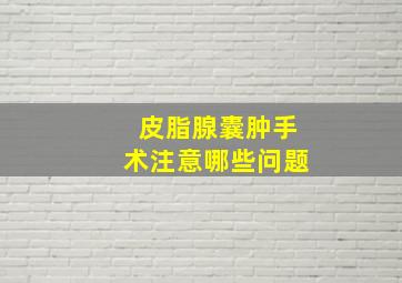 皮脂腺囊肿手术注意哪些问题