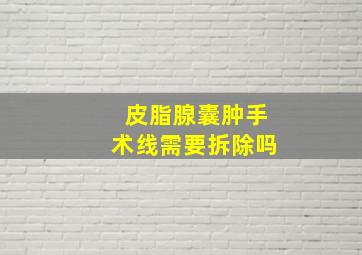 皮脂腺囊肿手术线需要拆除吗