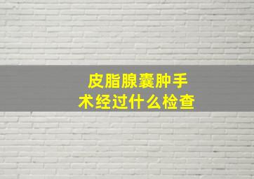 皮脂腺囊肿手术经过什么检查