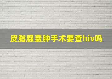 皮脂腺囊肿手术要查hiv吗