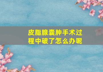 皮脂腺囊肿手术过程中破了怎么办呢