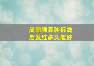 皮脂腺囊肿拆线后发红多久能好