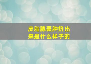 皮脂腺囊肿挤出来是什么样子的