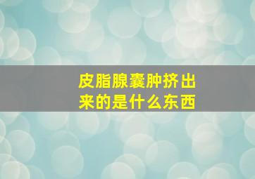 皮脂腺囊肿挤出来的是什么东西