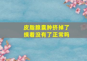 皮脂腺囊肿挤掉了摸着没有了正常吗