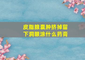 皮脂腺囊肿挤掉留下洞眼涂什么药膏