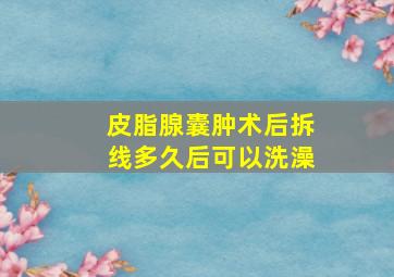 皮脂腺囊肿术后拆线多久后可以洗澡