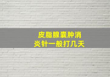 皮脂腺囊肿消炎针一般打几天