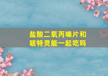 盐酸二氧丙嗪片和咳特灵能一起吃吗