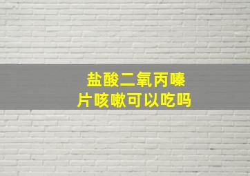 盐酸二氧丙嗪片咳嗽可以吃吗