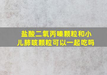 盐酸二氧丙嗪颗粒和小儿肺咳颗粒可以一起吃吗