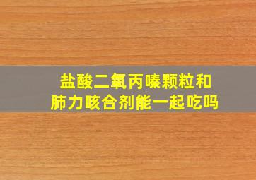 盐酸二氧丙嗪颗粒和肺力咳合剂能一起吃吗