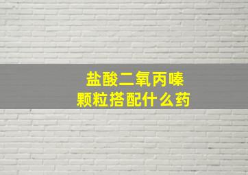 盐酸二氧丙嗪颗粒搭配什么药