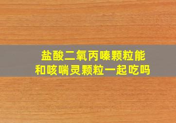 盐酸二氧丙嗪颗粒能和咳喘灵颗粒一起吃吗