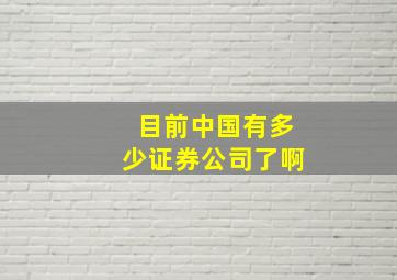 目前中国有多少证券公司了啊