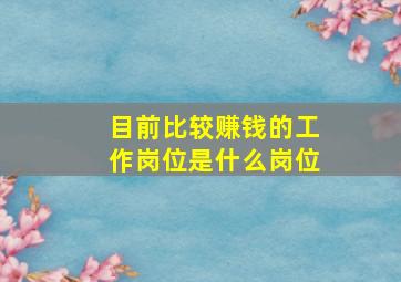 目前比较赚钱的工作岗位是什么岗位