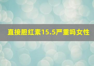 直接胆红素15.5严重吗女性