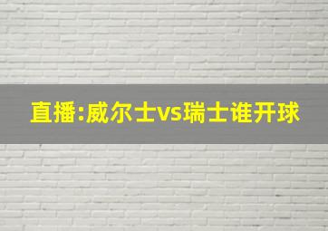 直播:威尔士vs瑞士谁开球