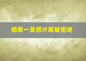 相亲一发照片就被拒绝