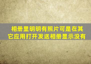 相册里明明有照片可是在其它应用打开发送相册显示没有