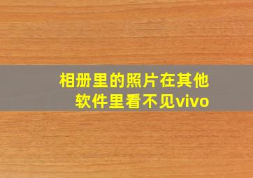 相册里的照片在其他软件里看不见vivo