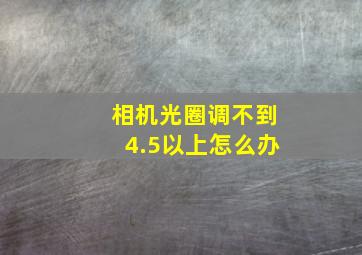 相机光圈调不到4.5以上怎么办