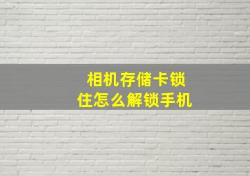 相机存储卡锁住怎么解锁手机