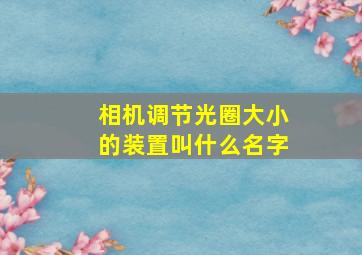 相机调节光圈大小的装置叫什么名字