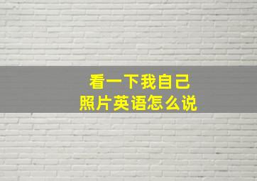 看一下我自己照片英语怎么说