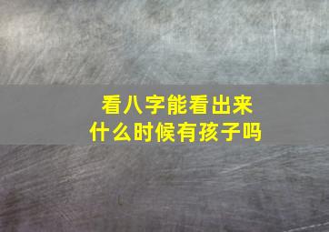 看八字能看出来什么时候有孩子吗