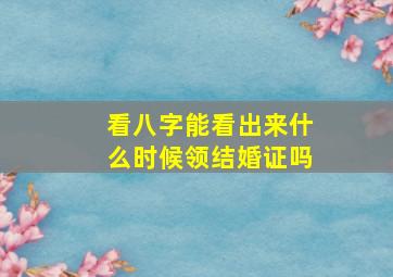 看八字能看出来什么时候领结婚证吗