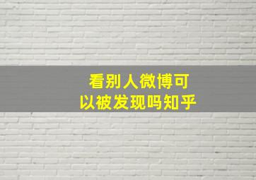 看别人微博可以被发现吗知乎