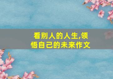 看别人的人生,领悟自己的未来作文