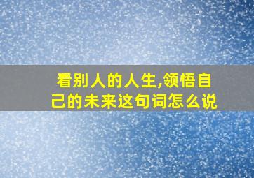 看别人的人生,领悟自己的未来这句词怎么说