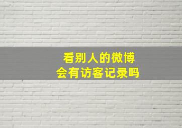 看别人的微博会有访客记录吗