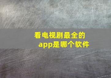 看电视剧最全的app是哪个软件