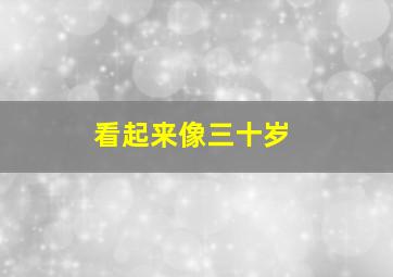 看起来像三十岁