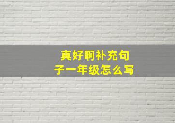 真好啊补充句子一年级怎么写