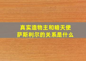 真实造物主和暗天使萨斯利尔的关系是什么