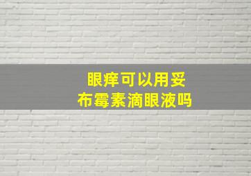 眼痒可以用妥布霉素滴眼液吗