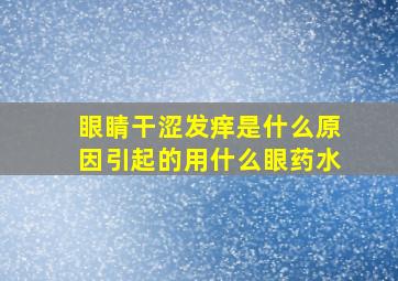 眼睛干涩发痒是什么原因引起的用什么眼药水