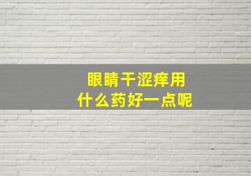 眼睛干涩痒用什么药好一点呢