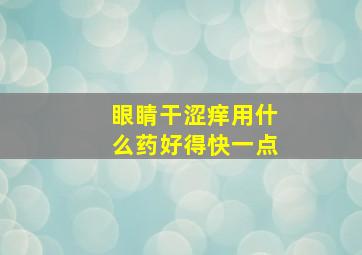 眼睛干涩痒用什么药好得快一点