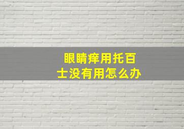 眼睛痒用托百士没有用怎么办