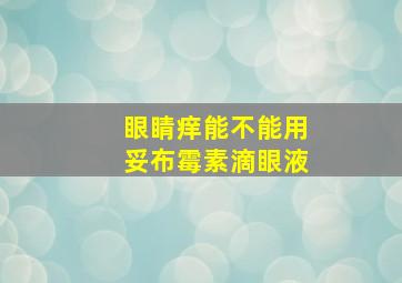 眼睛痒能不能用妥布霉素滴眼液