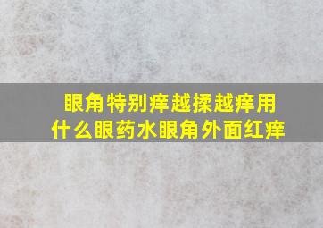 眼角特别痒越揉越痒用什么眼药水眼角外面红痒