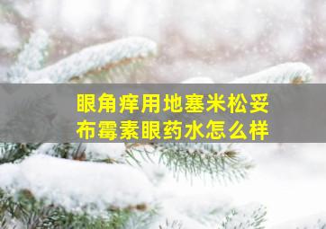 眼角痒用地塞米松妥布霉素眼药水怎么样