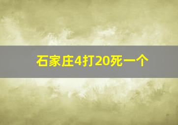 石家庄4打20死一个