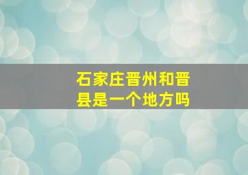 石家庄晋州和晋县是一个地方吗